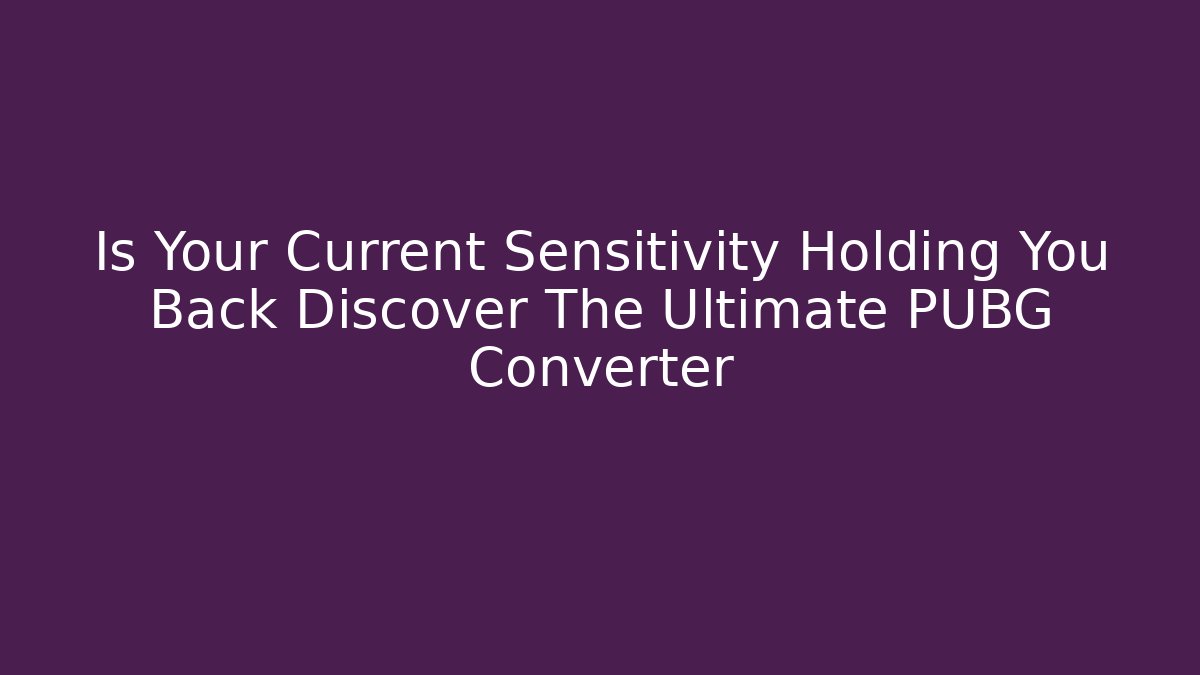 Is Your Current Sensitivity Holding You Back Discover The Ultimate PUBG Converter