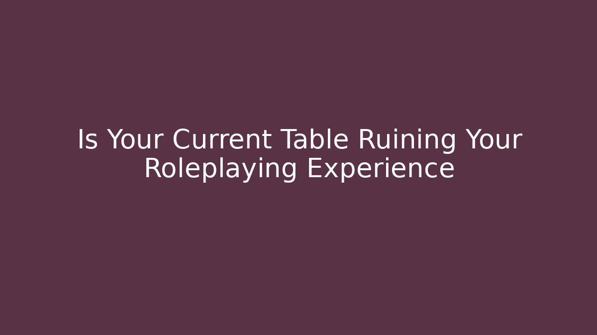 Is Your Current Table Ruining Your Roleplaying Experience - Método de Aprovação