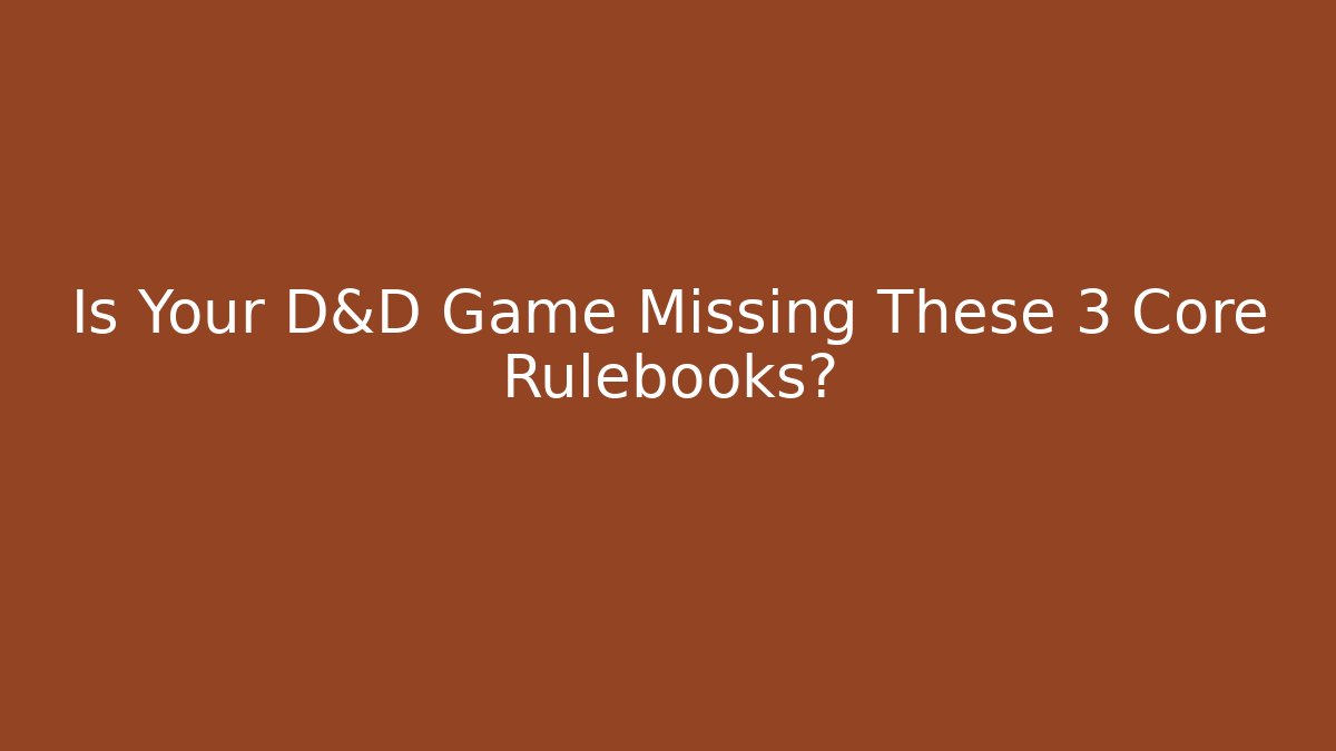 Is Your D&D Game Missing These 3 Core Rulebooks?