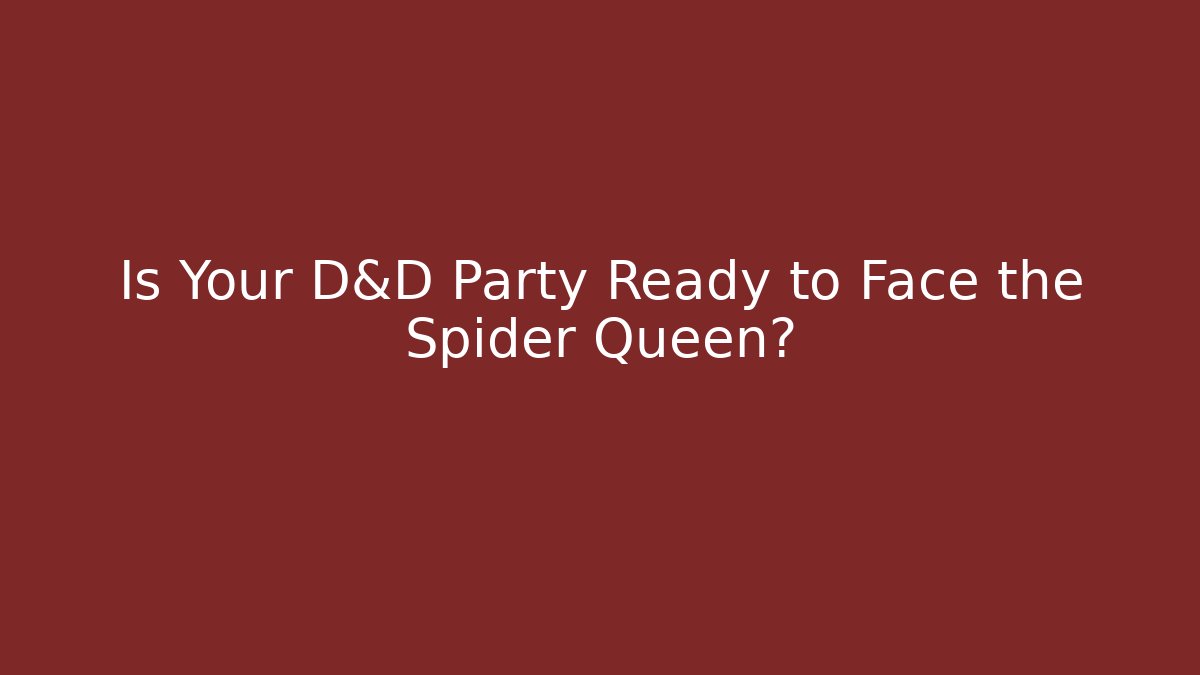 Is Your D&D Party Ready to Face the Spider Queen?