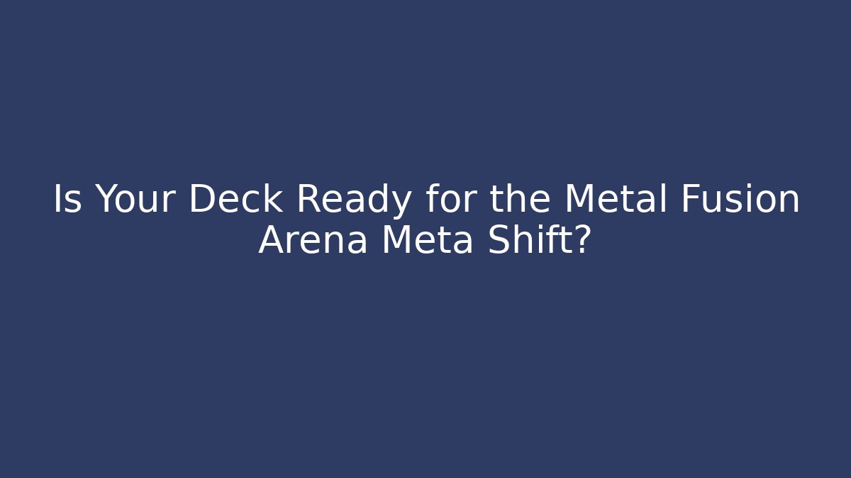 Is Your Deck Ready for the Metal Fusion Arena Meta Shift?