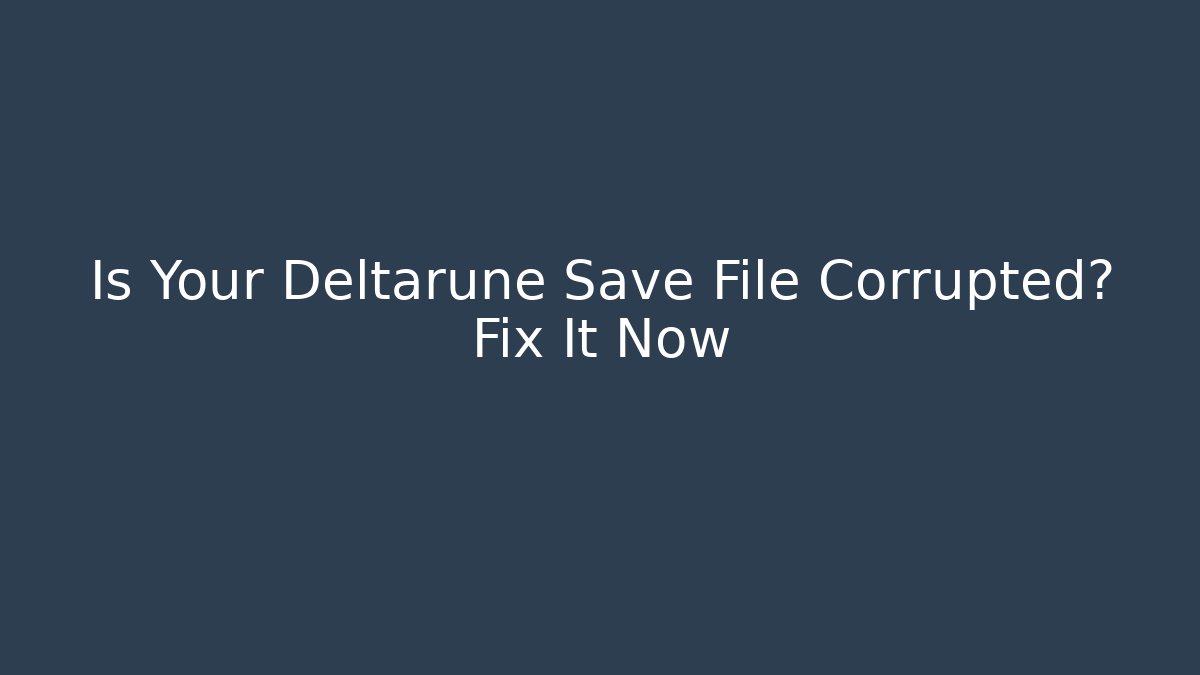 Is Your Deltarune Save File Corrupted? Fix It Now
