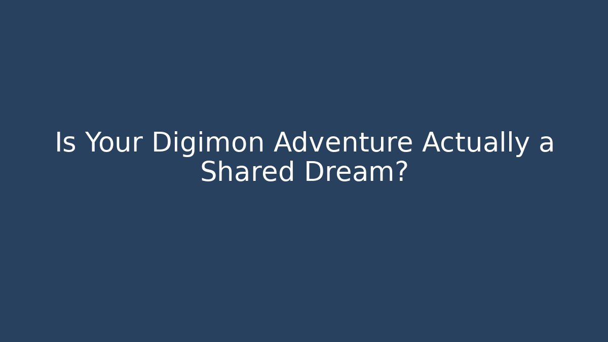 Is Your Digimon Adventure Actually a Shared Dream?