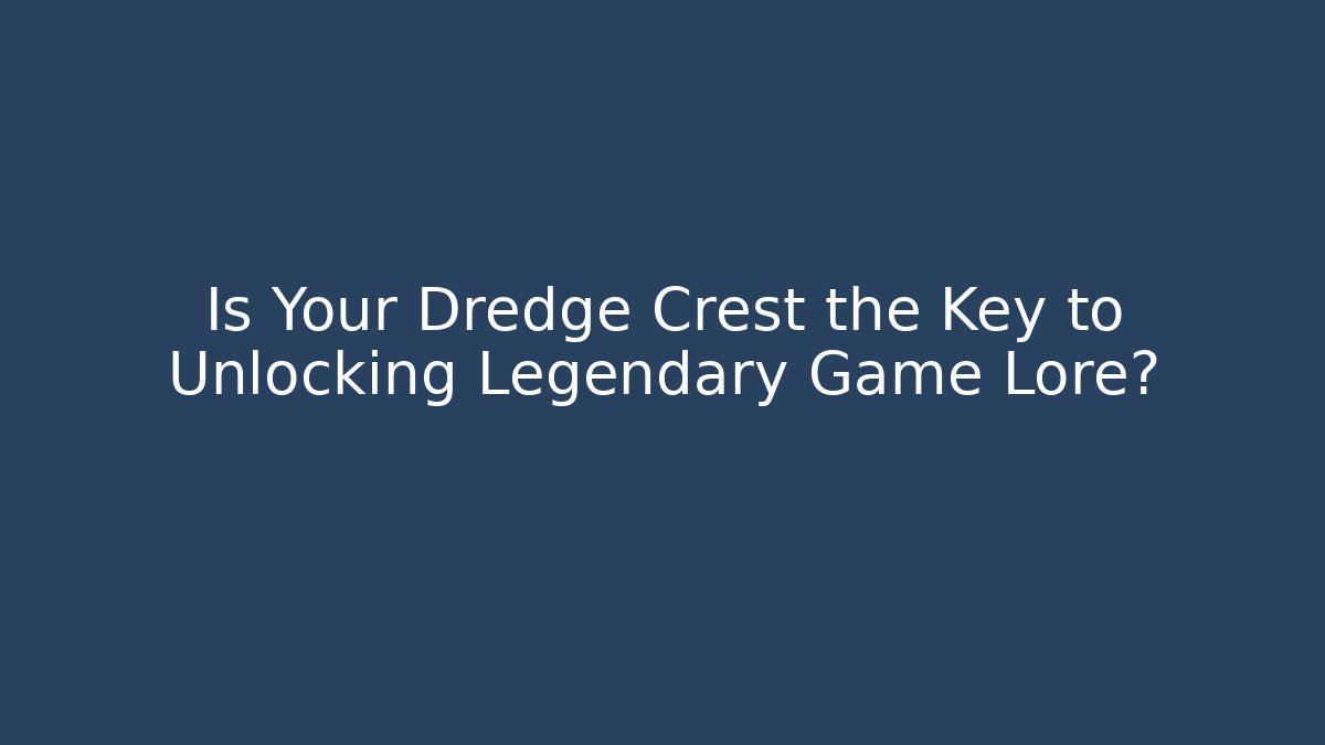 Is Your Dredge Crest the Key to Unlocking Legendary Game Lore?