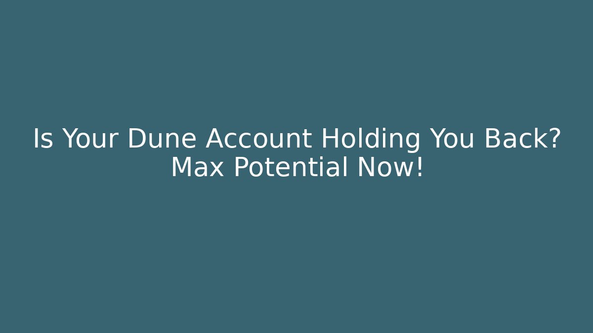 Is Your Dune Account Holding You Back? Max Potential Now!