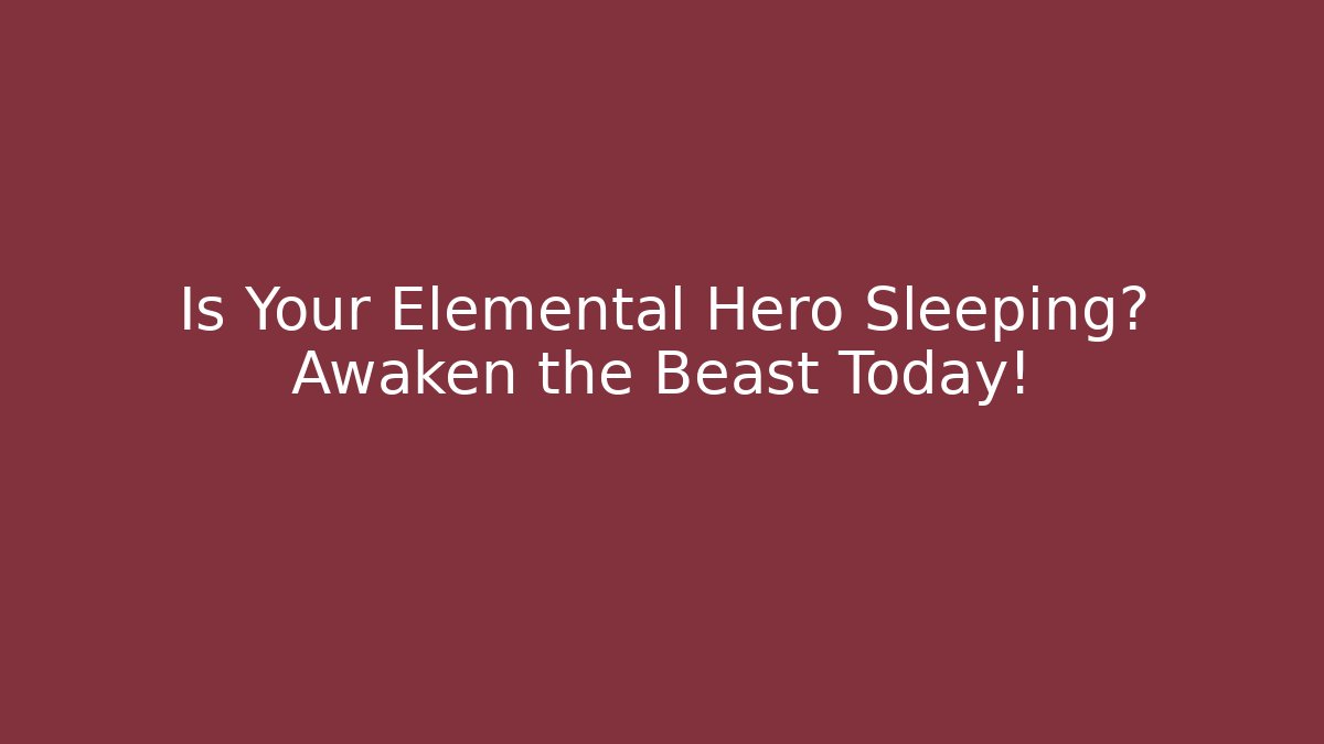 Is Your Elemental Hero Sleeping? Awaken the Beast Today!