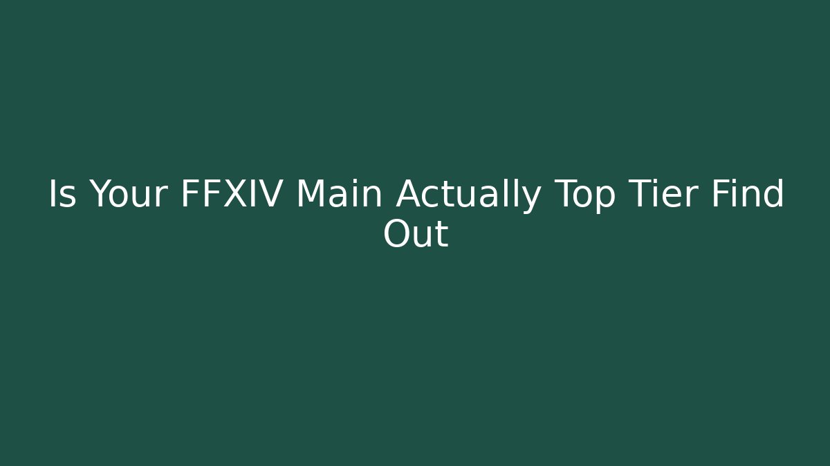 Is Your FFXIV Main Actually Top Tier Find Out
