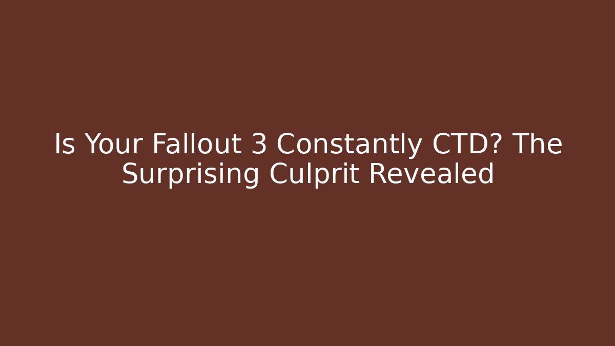 Is Your Fallout 3 Constantly CTD? The Surprising Culprit Revealed
