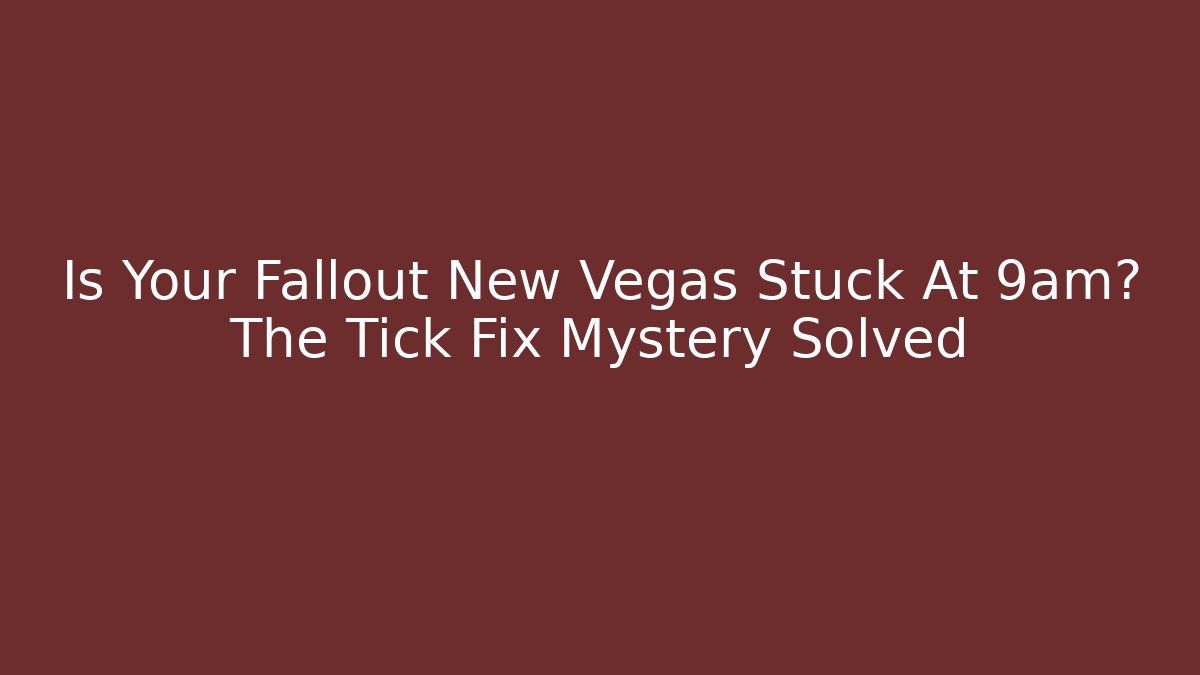 Is Your Fallout New Vegas Stuck At 9am? The Tick Fix Mystery Solved