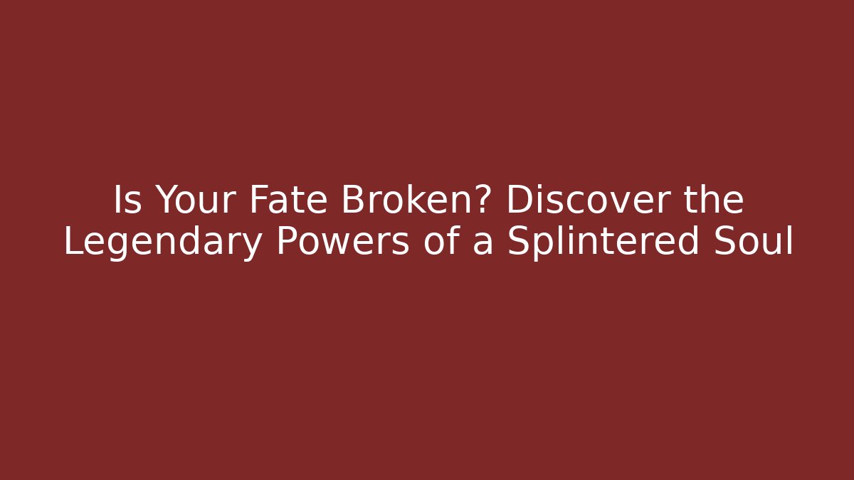 Is Your Fate Broken? Discover the Legendary Powers of a Splintered Soul