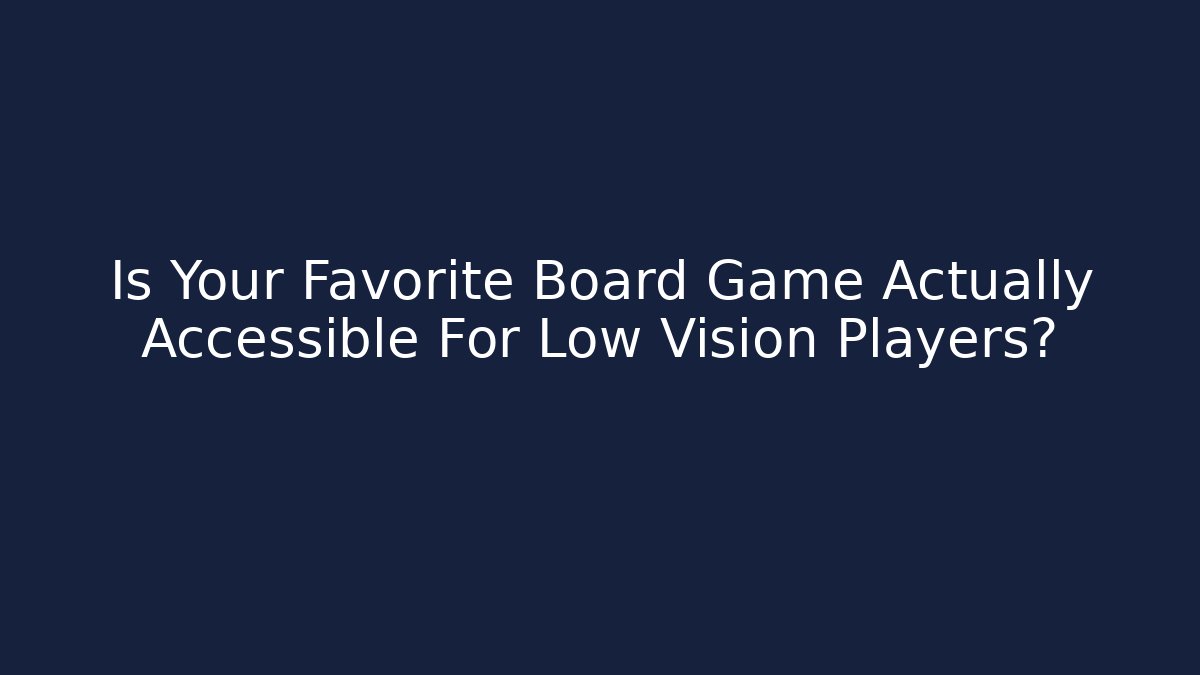 Is Your Favorite Board Game Actually Accessible For Low Vision Players?