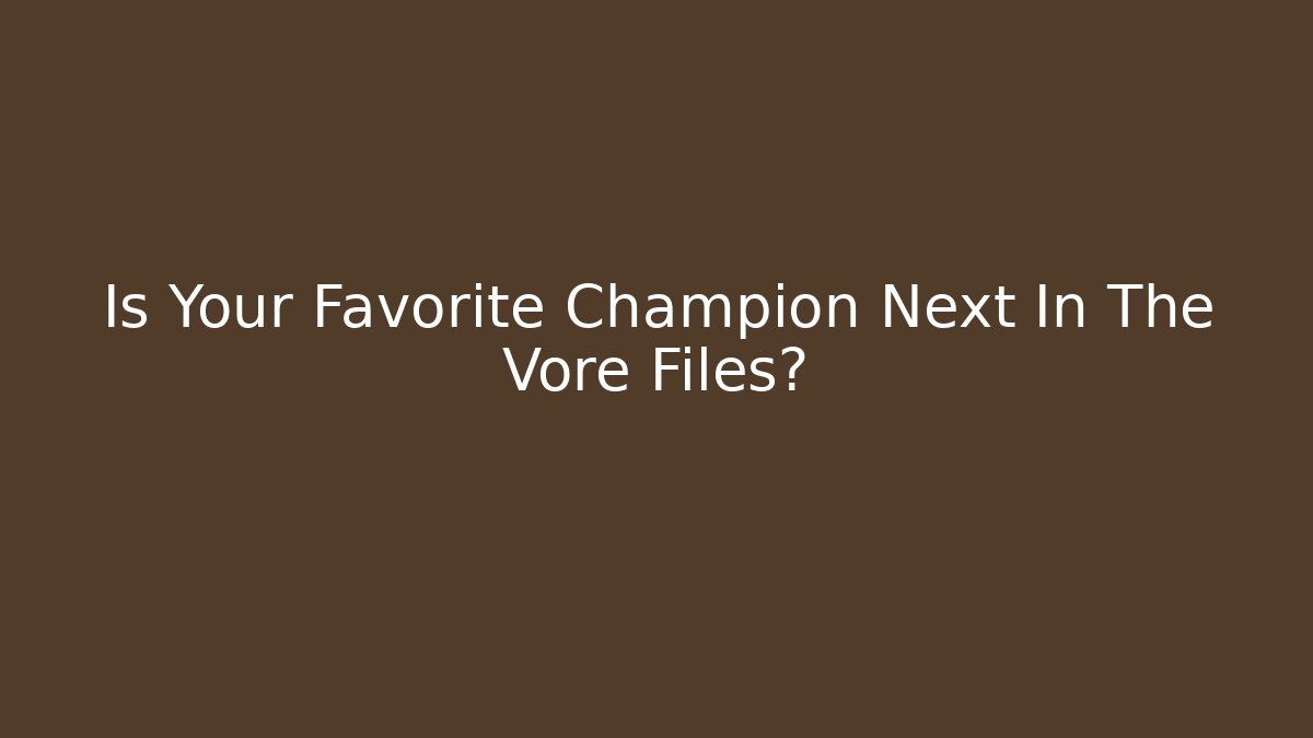 Is Your Favorite Champion Next In The Vore Files?