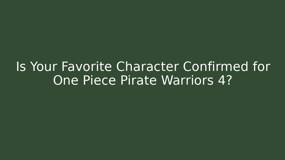 Is Your Favorite Character Confirmed for One Piece Pirate Warriors 4?