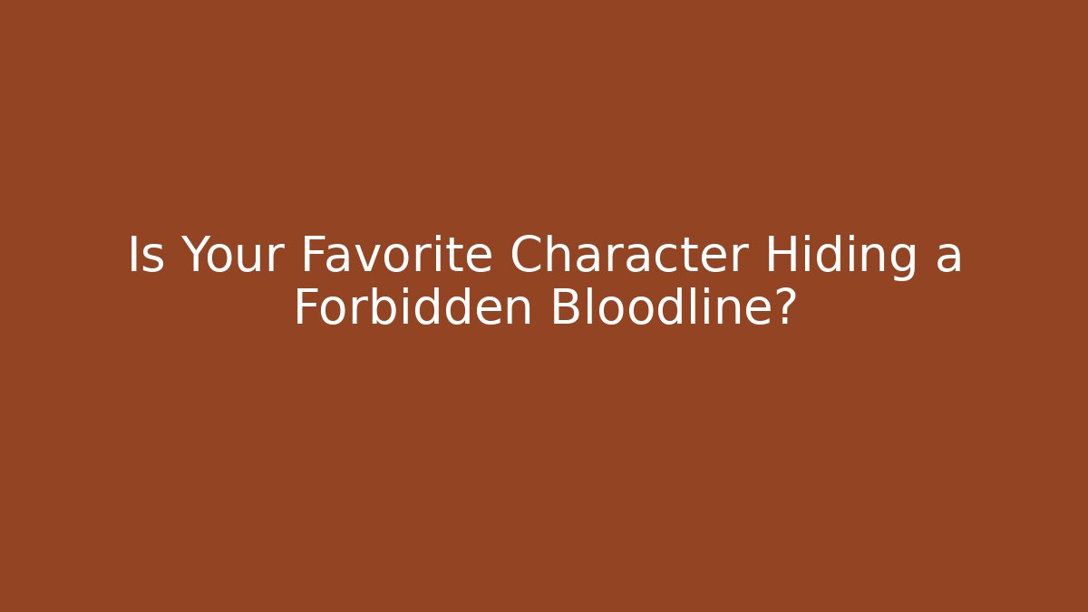 Is Your Favorite Character Hiding a Forbidden Bloodline?