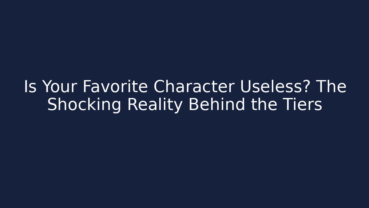Is Your Favorite Character Useless? The Shocking Reality Behind the Tiers