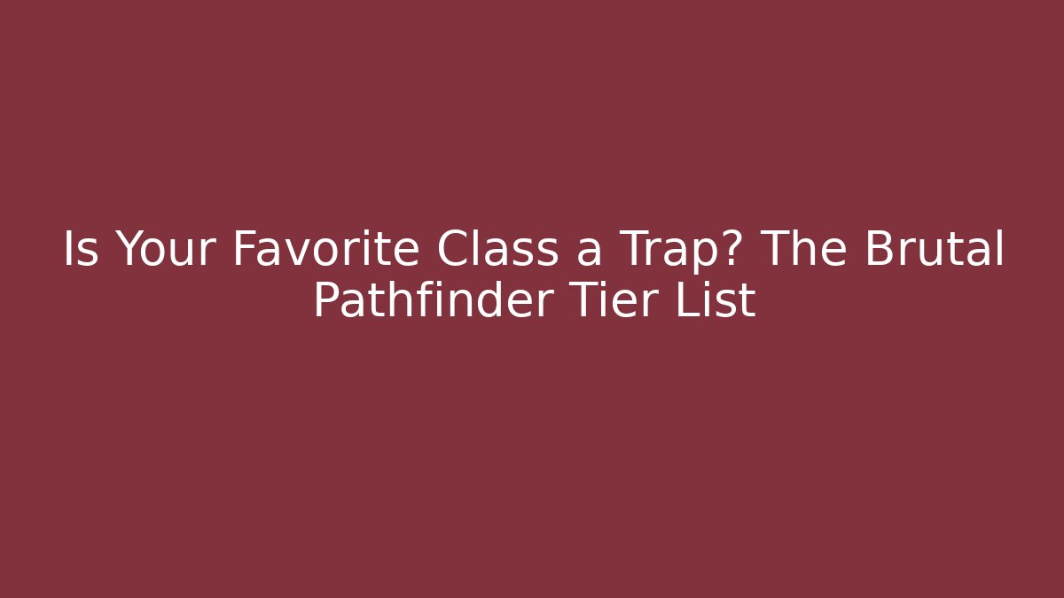 Is Your Favorite Class a Trap? The Brutal Pathfinder Tier List