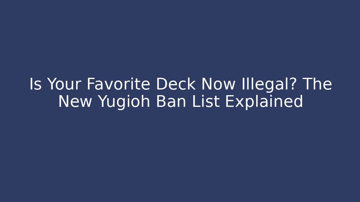 Is Your Favorite Deck Now Illegal? The New Yugioh Ban List Explained