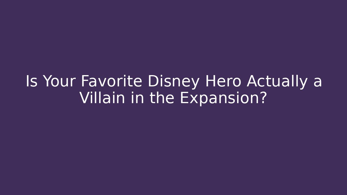Is Your Favorite Disney Hero Actually a Villain in the Expansion?