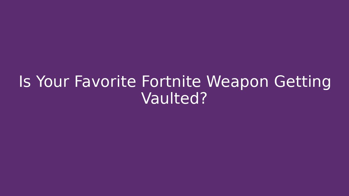 Is Your Favorite Fortnite Weapon Getting Vaulted?