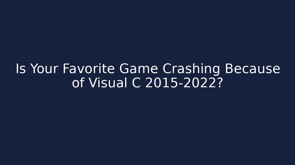 Is Your Favorite Game Crashing Because of Visual C 2015-2022?