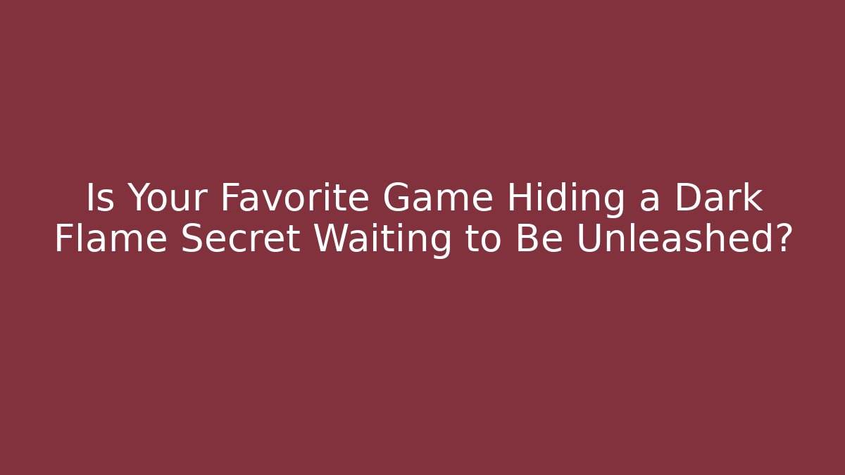 Is Your Favorite Game Hiding a Dark Flame Secret Waiting to Be Unleashed?