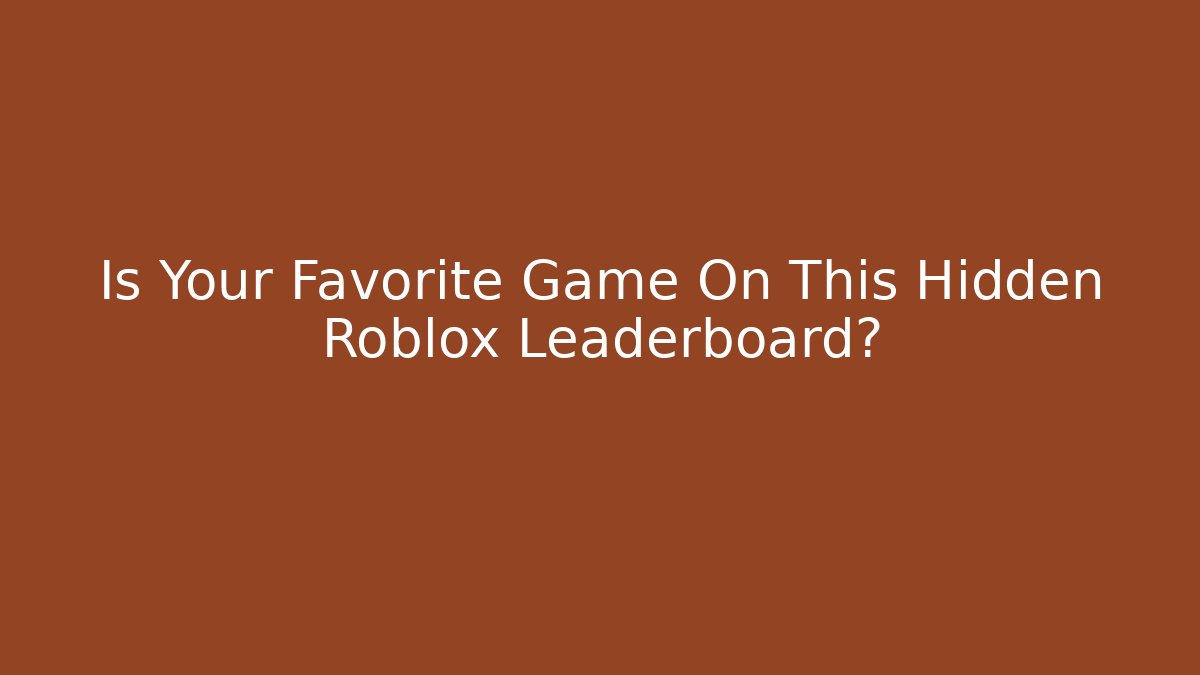 Is Your Favorite Game On This Hidden Roblox Leaderboard?