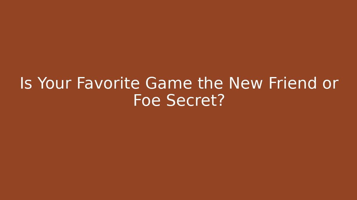 Is Your Favorite Game the New Friend or Foe Secret?