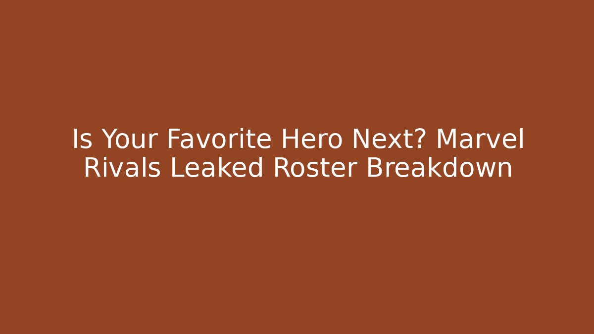 Is Your Favorite Hero Next? Marvel Rivals Leaked Roster Breakdown