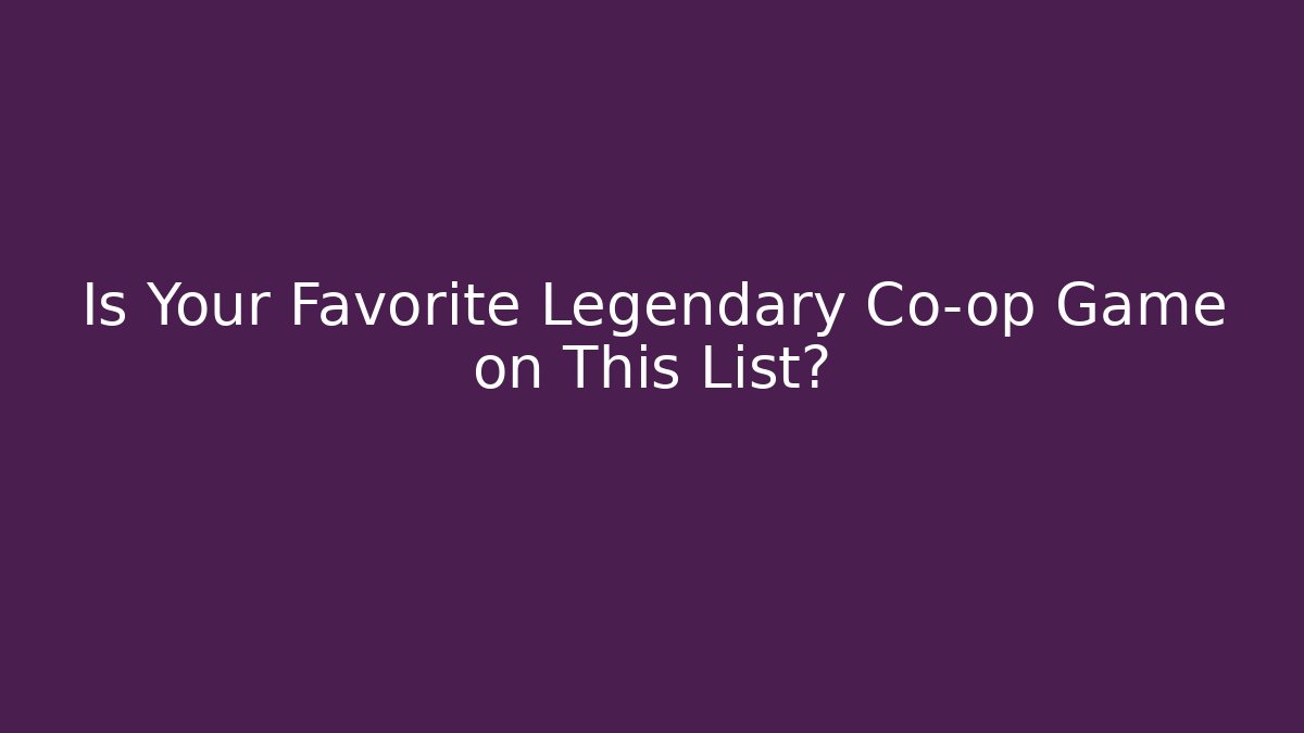Is Your Favorite Legendary Co-op Game on This List?