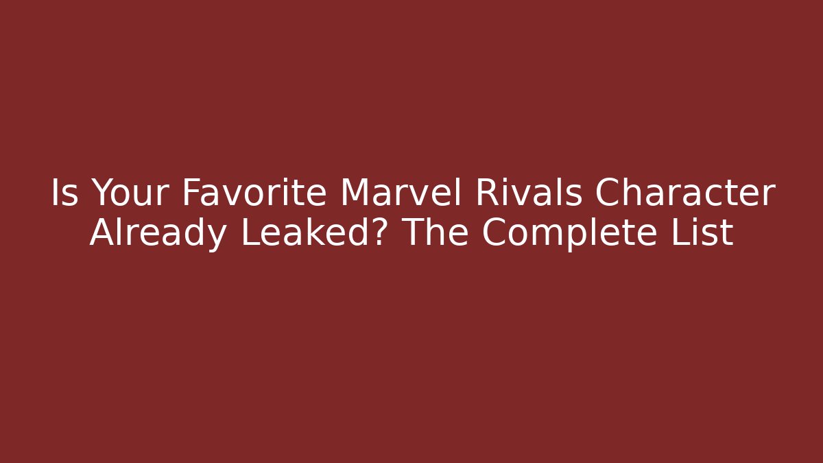 Is Your Favorite Marvel Rivals Character Already Leaked? The Complete List