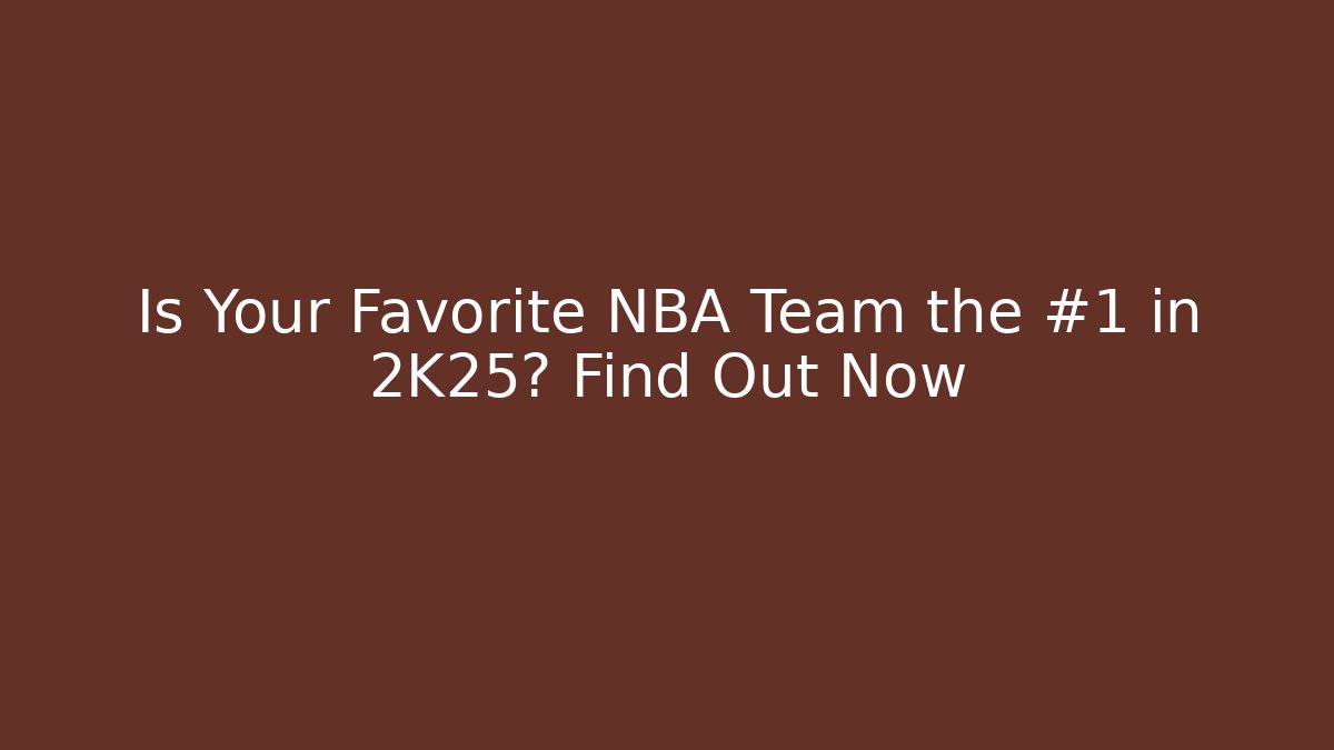 Is Your Favorite NBA Team the #1 in 2K25? Find Out Now