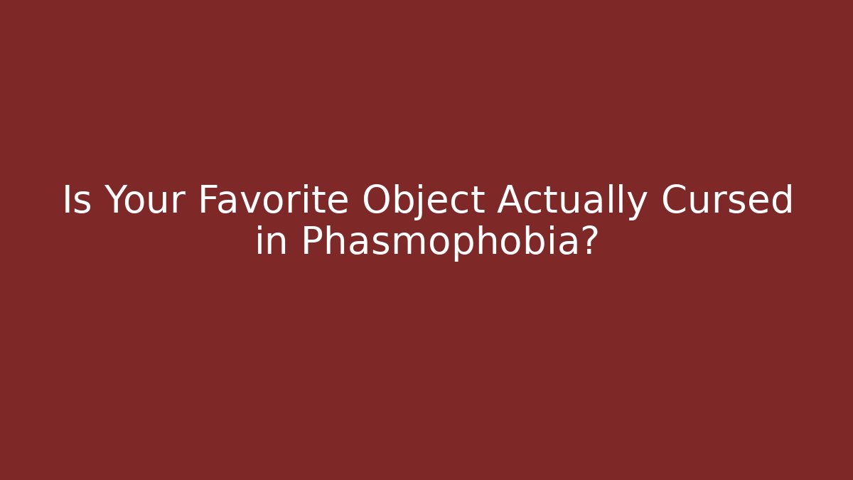 Is Your Favorite Object Actually Cursed in Phasmophobia?