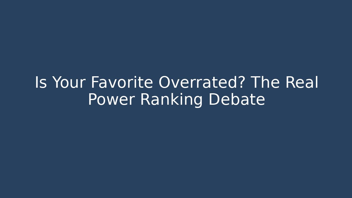 Is Your Favorite Overrated? The Real Power Ranking Debate
