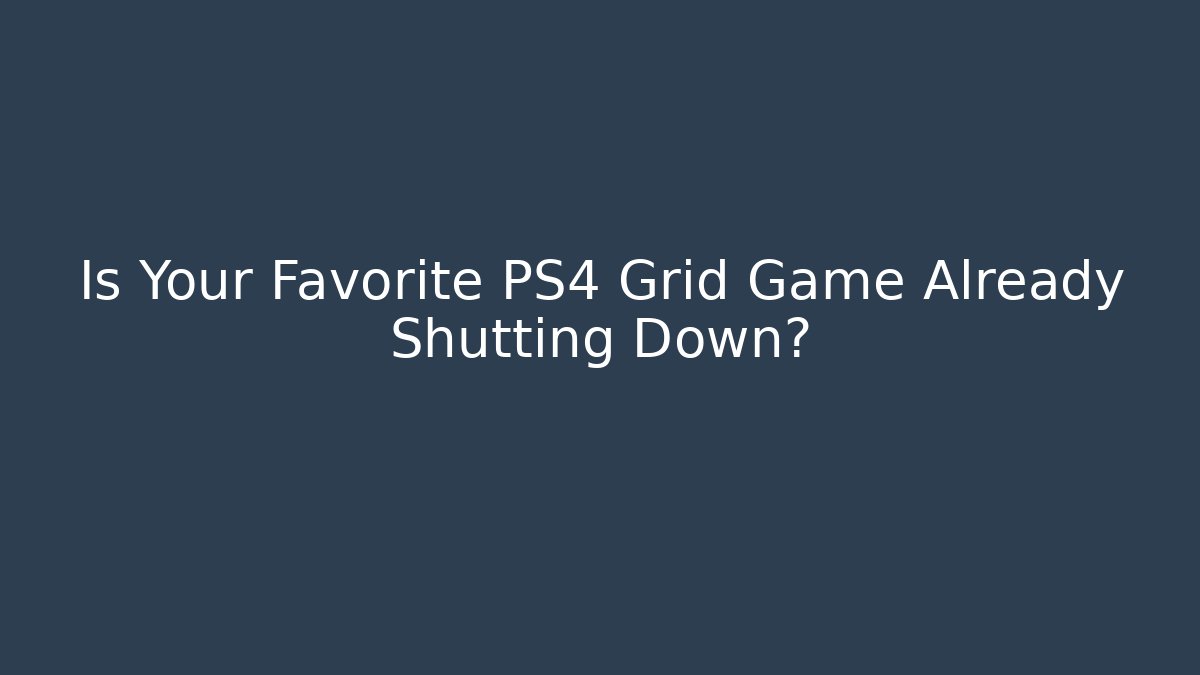 Is Your Favorite PS4 Grid Game Already Shutting Down?