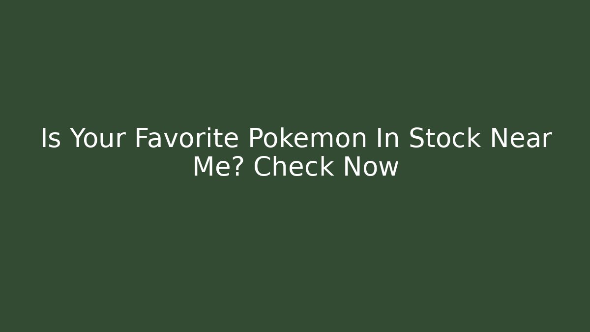 Is Your Favorite Pokémon In Stock Near Me? Check Now