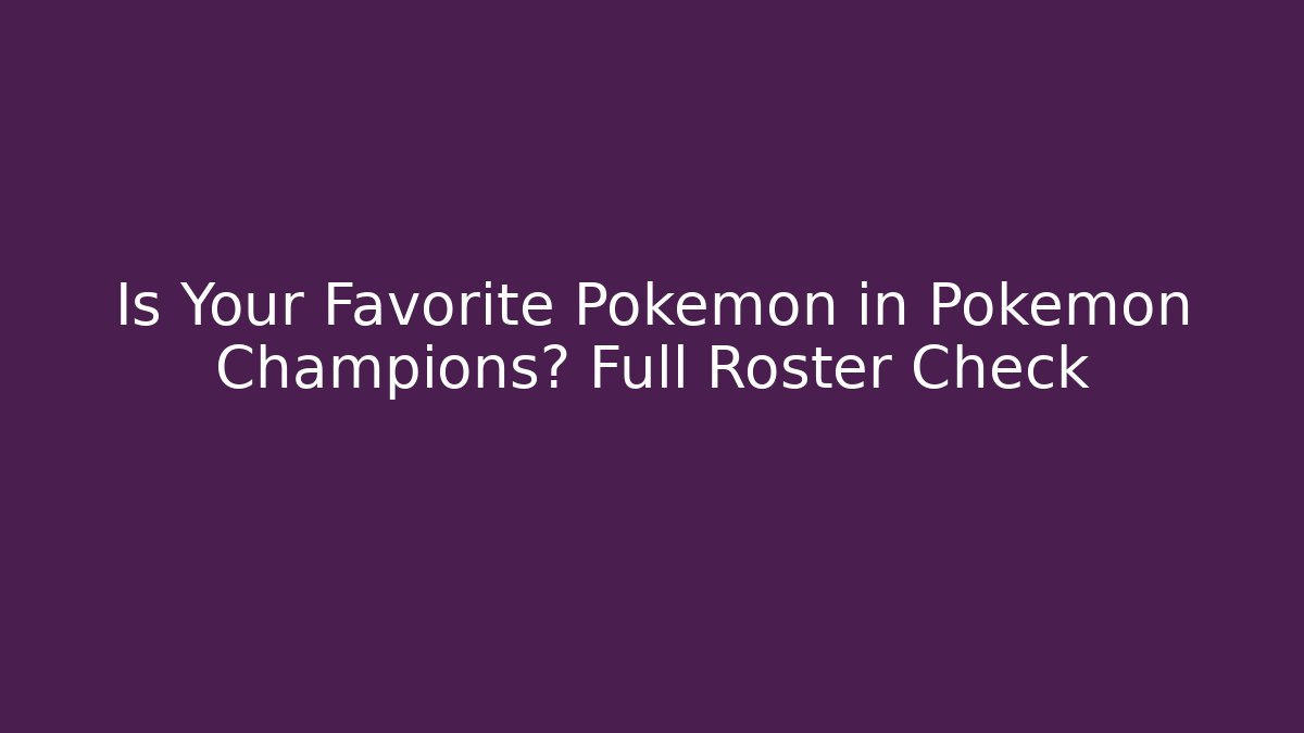 Is Your Favorite Pokémon in Pokémon Champions? Full Roster Check