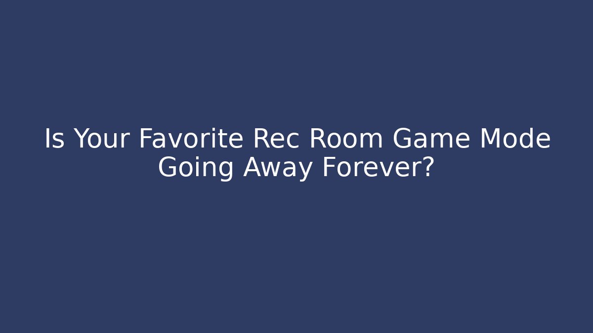 Is Your Favorite Rec Room Game Mode Going Away Forever?