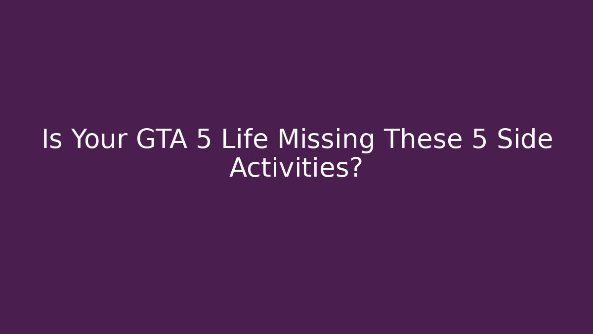 Is Your GTA 5 Life Missing These 5 Side Activities?