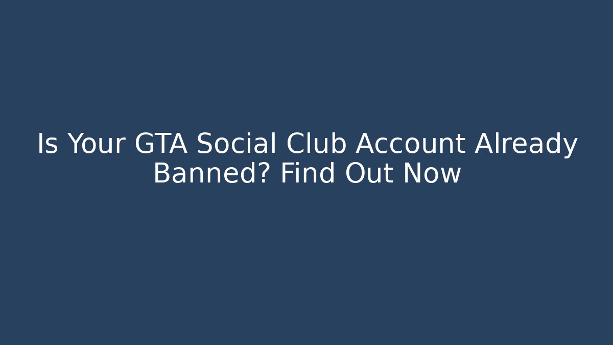 Is Your GTA Social Club Account Already Banned? Find Out Now