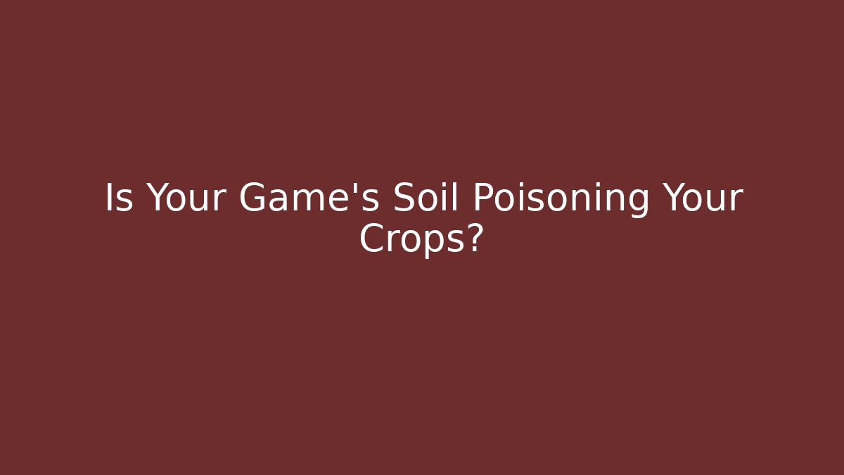 Is Your Game's Soil Poisoning Your Crops?