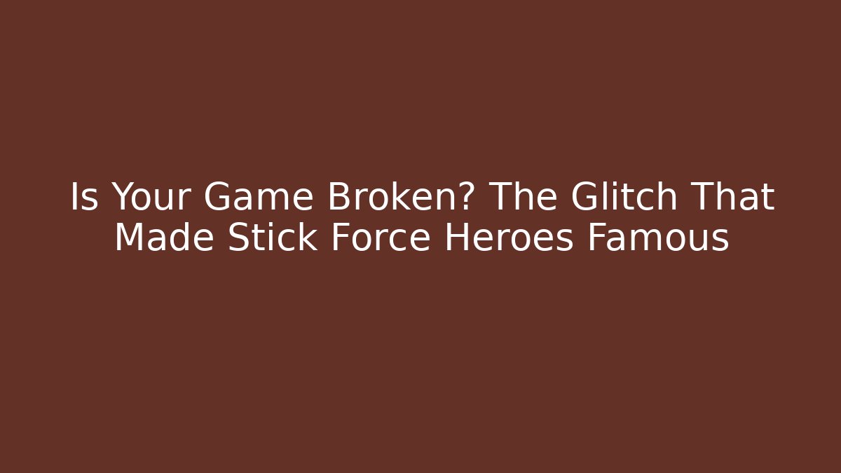 Is Your Game Broken? The Glitch That Made Stick Force Heroes Famous