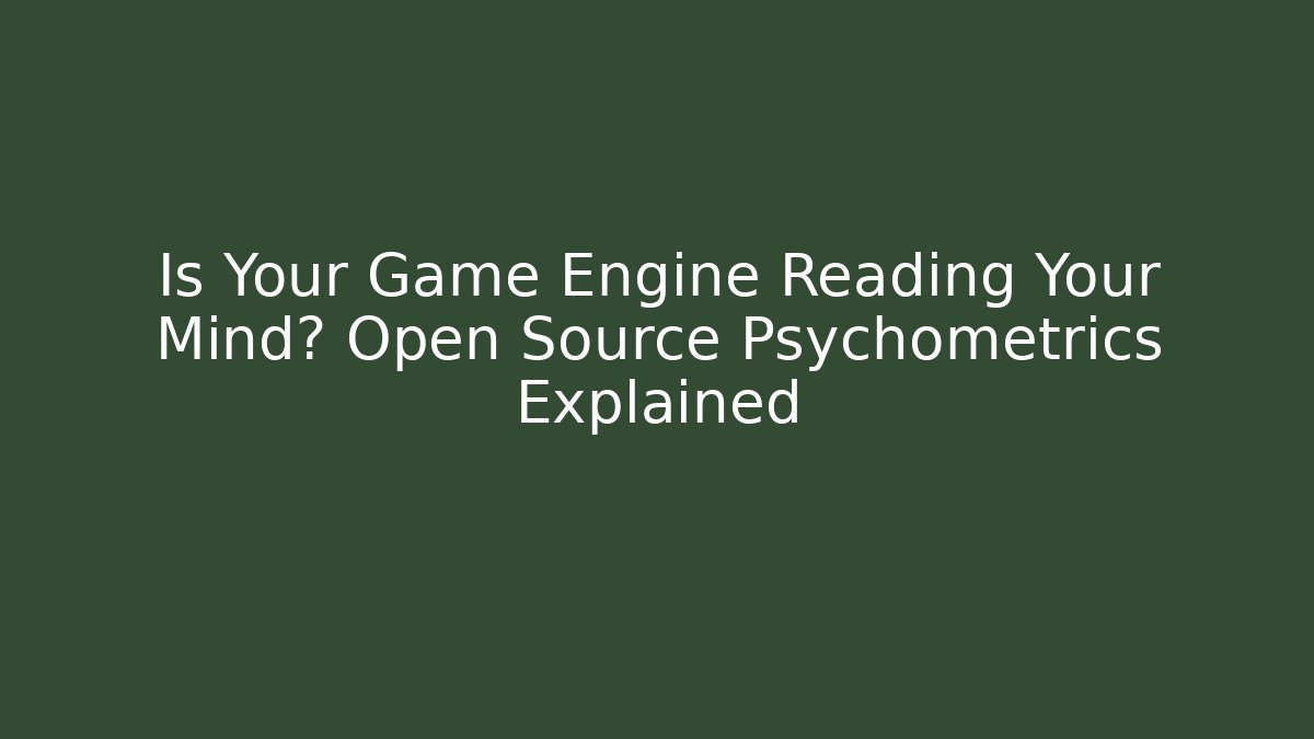 Is Your Game Engine Reading Your Mind? Open Source Psychometrics Explained