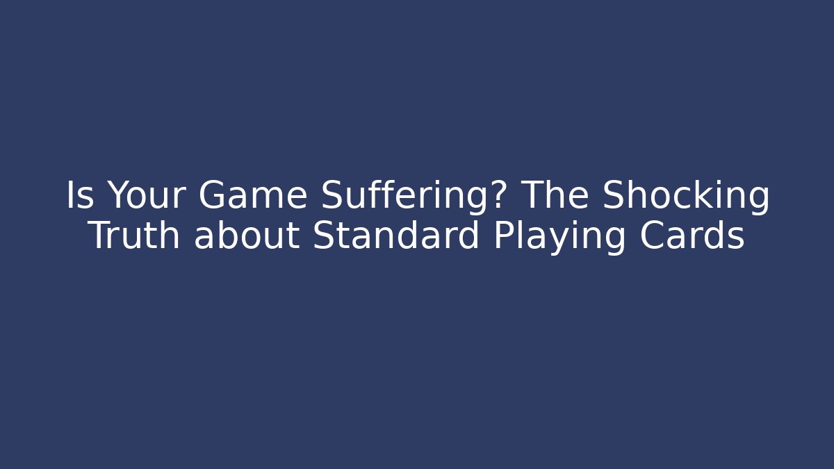 Is Your Game Suffering? The Shocking Truth about Standard Playing Cards