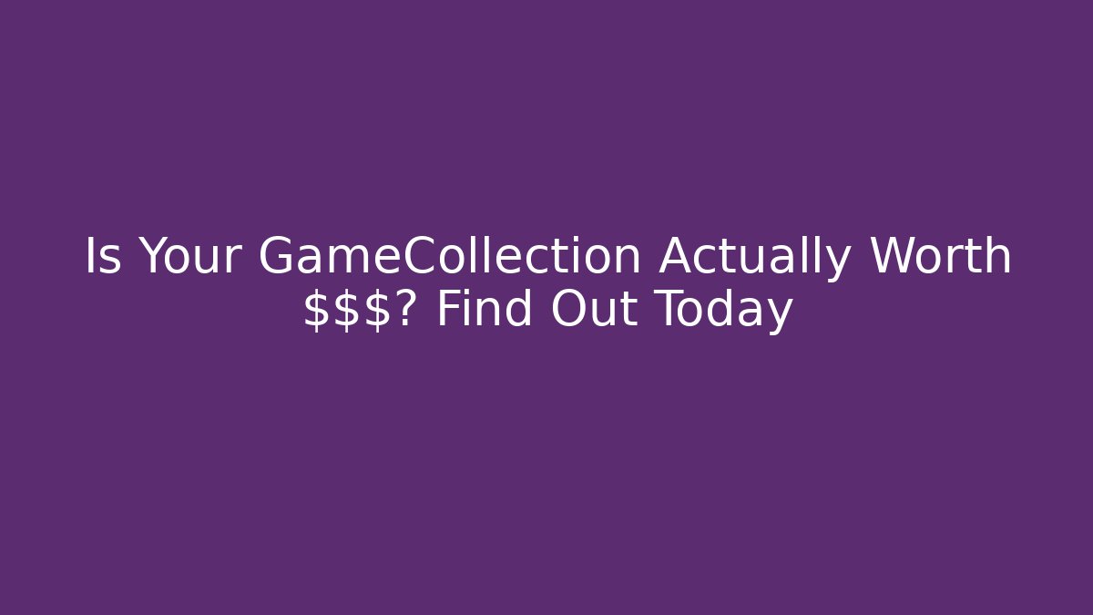 Is Your GameCollection Actually Worth $$$? Find Out Today