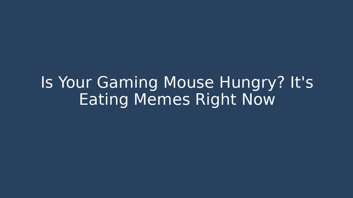Is Your Gaming Mouse Hungry? It's Eating Memes Right Now