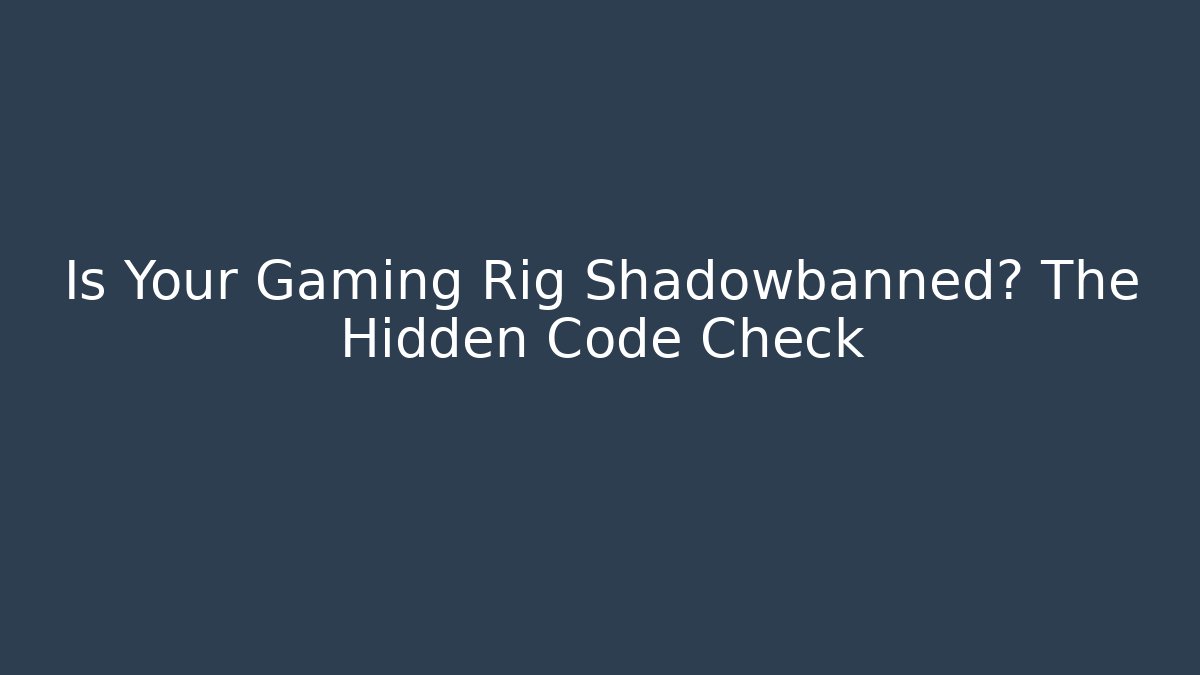 Is Your Gaming Rig Shadowbanned? The Hidden Code Check