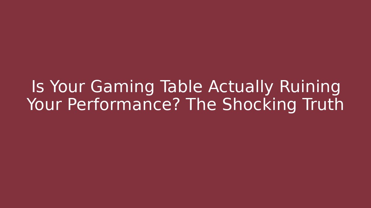 Is Your Gaming Table Actually Ruining Your Performance? The Shocking Truth