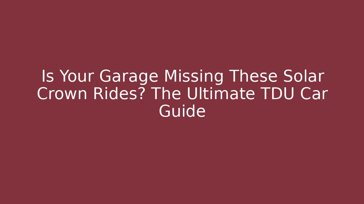 Is Your Garage Missing These Solar Crown Rides? The Ultimate TDU Car Guide