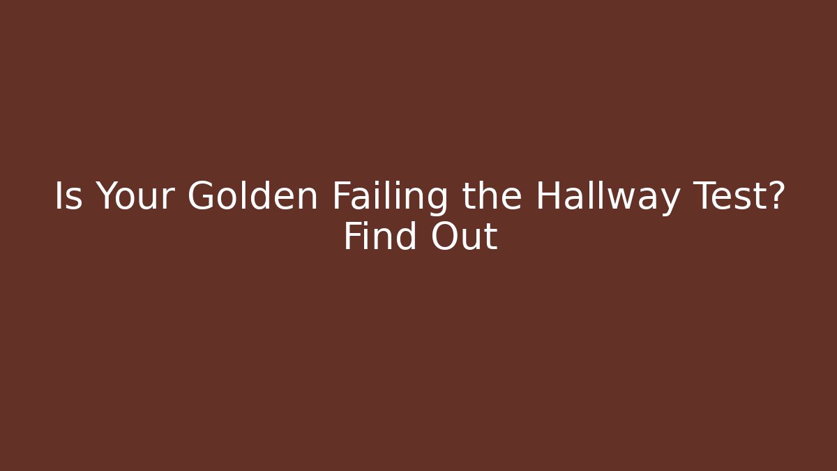 Is Your Golden Failing the Hallway Test? Find Out