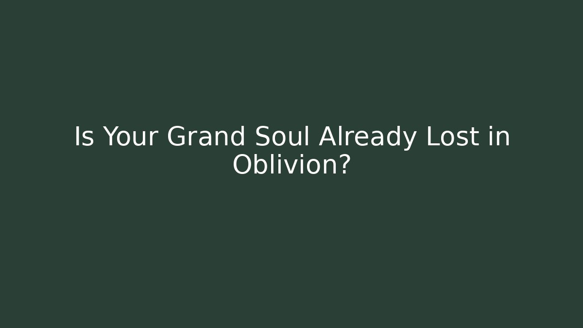 Is Your Grand Soul Already Lost in Oblivion?